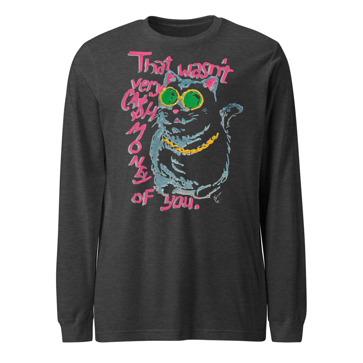 Dark heather grey long sleeve T-shirt with a cat in green sunglasses and a gold chain beside pink 'That wasn't very cash money of you' lettering.